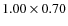 $1.00 \times 0.70$