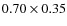 $0.70 \times 0.35$