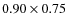 $0.90 \times 0.75$