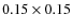 $0.15 \times 0.15$