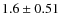 $1.6 \pm 0.51$