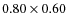 $0.80 \times 0.60$
