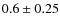 $0.6 \pm 0.25$