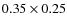 $0.35 \times 0.25$