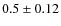 $0.5 \pm 0.12$