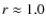 $r\approx 1.0$