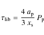 \begin{displaymath}
\tau_{\rm lib} = \frac{4 ~ a_{\rm p}}{3 ~ x_{\rm s}} ~ {P_{\rm p}}
\end{displaymath}