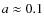 $a\approx 0.1$