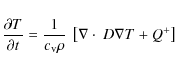 \begin{displaymath}\frac{\partial T}{\partial t} =
\frac{1}{c_{\rm v} \rho} ~ \left[
\nabla \cdot ~ D \nabla T + Q^+ \right]
\end{displaymath}