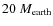 $20~ M_{\rm earth}$