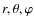 $r, \theta, \varphi$