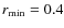 $r_{\rm min} = 0.4$