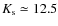 $K_{\rm s} \simeq 12.5$