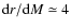 $\textrm{d}r / \textrm{d}M \simeq 4$