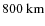 $800~{\rm km}$