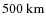 $500~{\rm km}$
