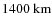 $1400~{\rm km}$