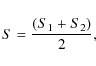 \begin{displaymath}%
S = \frac{(S_1 + S_2)}{2},
\end{displaymath}