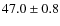 $47.0\pm0.8$
