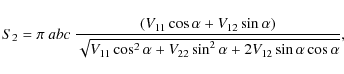 \begin{displaymath}%
S_2 = \pi ~abc~ \frac{(V_{11}\cos \alpha + V_{12} \sin \alp...
...a + V_{22} \sin^2 \alpha + 2 V_{12} \sin \alpha \cos \alpha}},
\end{displaymath}