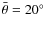 $\bar{\theta}=20^\circ$