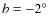 $b=-2^\circ$