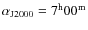 $\alpha_{\rm J2000} = 7^{\rm h}00^{\rm m}$