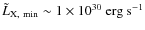 $\tilde{L}_{\rm X,~min} \sim 1 \times 10^{30} ~{\rm erg~s}^{-1} $