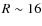 $R \sim 16$