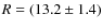 $R=(13.2 \pm 1.4)$