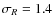 $\sigma_R= 1.4$