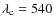 $\lambda_{\rm c}=540$