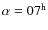 $\alpha = 07^{\rm h}$