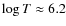 $\log T \approx 6.2$