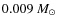 $0.009~M_{\odot}$