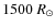 $1500~R_{\odot}$