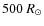 $500~R_{\odot}$