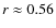 $r \approx 0.56$