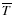 $\overline T$