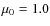 $\mu_{0} = 1.0$