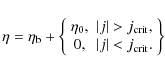 \begin{displaymath}\eta = \eta_{\rm b} + \left \{
\begin{array}{cc}
\eta_0, &\ve...
...}, \\
0, & \vert j\vert < j_{\rm crit}.
\end{array}\right \}
\end{displaymath}