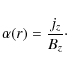\begin{displaymath}\alpha(r) = \frac{j_{z}}{B_{z}}\cdot
\end{displaymath}