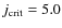 $j_{\rm crit} = 5.0$