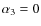 $\alpha_3=0$