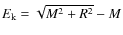 $E_{\rm k}=\sqrt{M^2+R^2}-M$