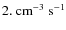 $2.~\mbox{cm}^{-3}~\mbox{s}^{-1}$