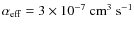 $\alpha_{\rm eff}=3\times10^{-7}~\mbox{cm}^3~\mbox{s}^{-1}$