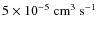 $5\times10^{-5}~\mbox{cm}^3~\mbox{s}^{-1}$