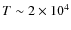 $T\sim 2\times 10^4$
