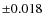 $\pm 0.018$